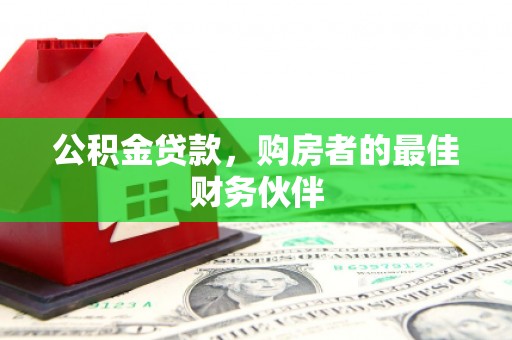 保税区公积金贷款，购房者的最佳财务伙伴