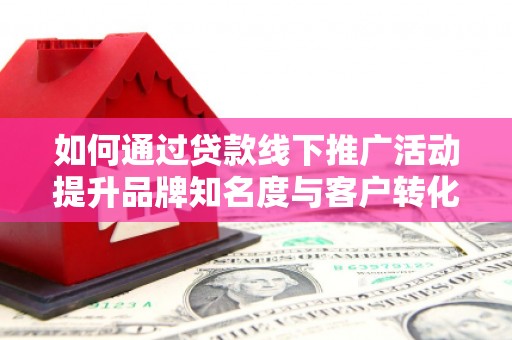 保税区如何通过贷款线下推广活动提升品牌知名度与客户转化率