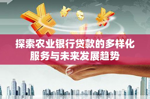 保税区探索农业银行贷款的多样化服务与未来发展趋势