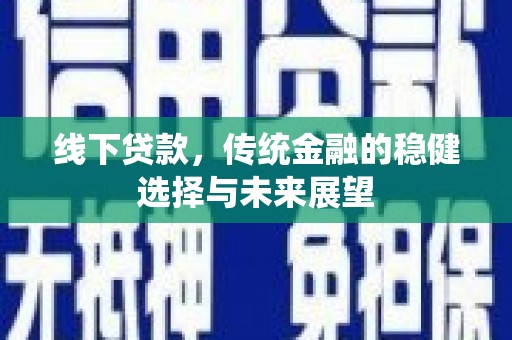 保税区线下贷款，传统金融的稳健选择与未来展望