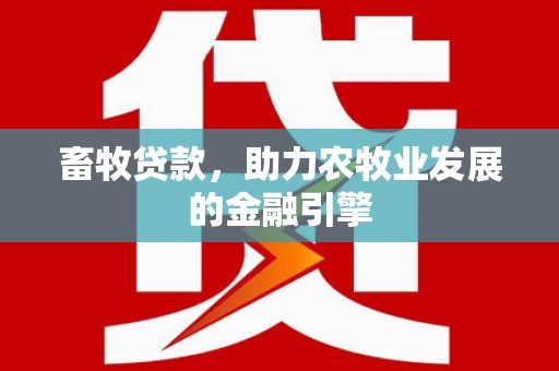 保税区畜牧贷款，助力农牧业发展的金融引擎