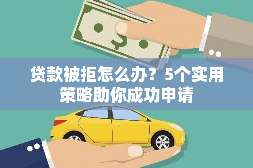 保税区贷款被拒怎么办？5个实用策略助你成功申请