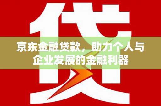 保税区京东金融贷款，助力个人与企业发展的金融利器