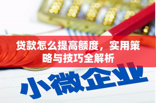 保税区贷款怎么提高额度，实用策略与技巧全解析