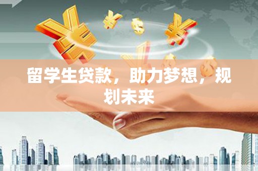 保税区留学生贷款，助力梦想，规划未来