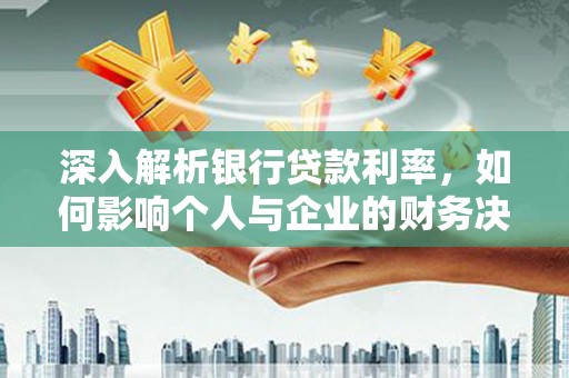 保税区深入解析银行贷款利率，如何影响个人与企业的财务决策