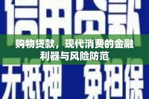保税区购物贷款，现代消费的金融利器与风险防范