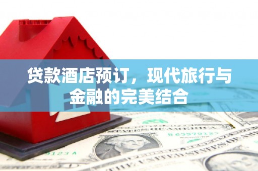 保税区贷款酒店预订，现代旅行与金融的完美结合