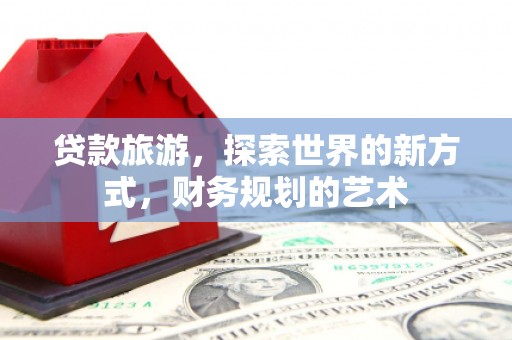 保税区贷款旅游，探索世界的新方式，财务规划的艺术