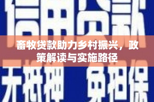 保税区畜牧贷款助力乡村振兴，政策解读与实施路径