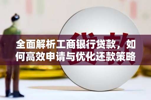 保税区全面解析工商银行贷款，如何高效申请与优化还款策略