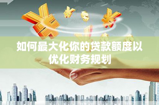 保税区如何最大化你的贷款额度以优化财务规划