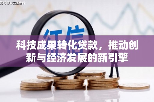 保税区科技成果转化贷款，推动创新与经济发展的新引擎
