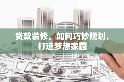 保税区贷款装修，如何巧妙规划，打造梦想家园