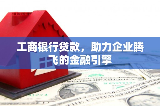 保税区工商银行贷款，助力企业腾飞的金融引擎