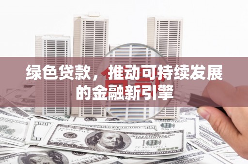 保税区绿色贷款，推动可持续发展的金融新引擎