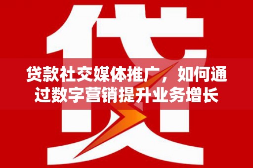 保税区贷款社交媒体推广，如何通过数字营销提升业务增长