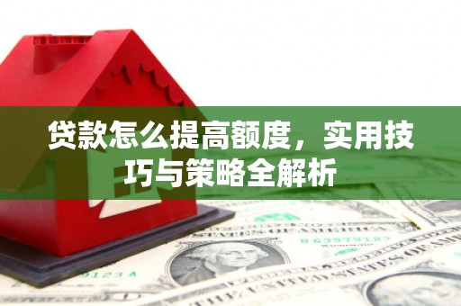 保税区贷款怎么提高额度，实用技巧与策略全解析