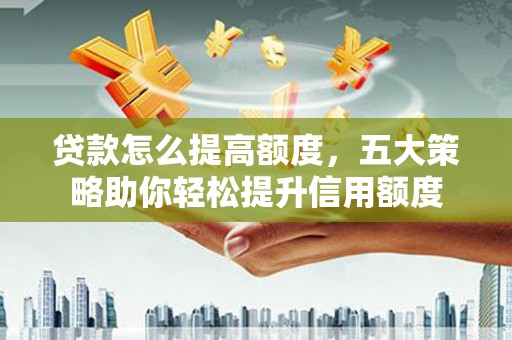 保税区贷款怎么提高额度，五大策略助你轻松提升信用额度