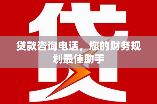 保税区贷款咨询电话，您的财务规划最佳助手