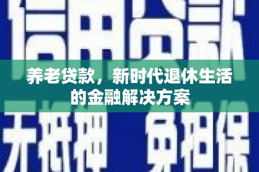 保税区养老贷款，新时代退休生活的金融解决方案