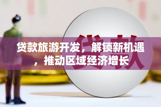 保税区贷款旅游开发，解锁新机遇，推动区域经济增长