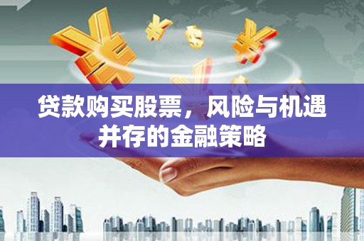 保税区贷款购买股票，风险与机遇并存的金融策略