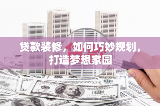 保税区贷款装修，如何巧妙规划，打造梦想家园
