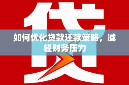 保税区如何优化贷款还款策略，减轻财务压力