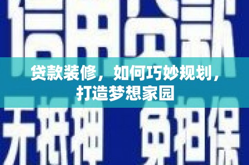 保税区贷款装修，如何巧妙规划，打造梦想家园