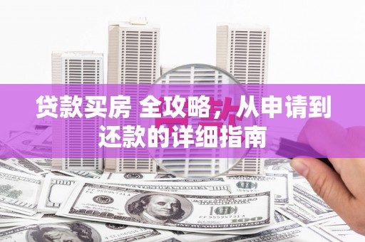 保税区贷款买房 全攻略，从申请到还款的详细指南