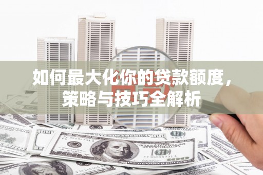 保税区如何最大化你的贷款额度，策略与技巧全解析