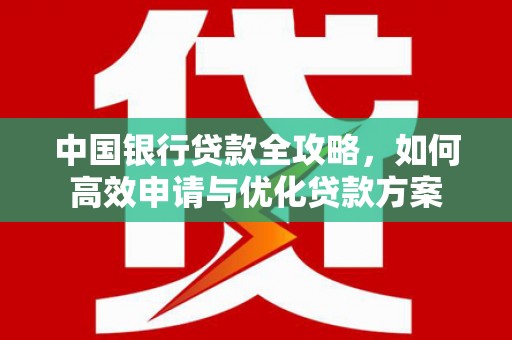 保税区中国银行贷款全攻略，如何高效申请与优化贷款方案