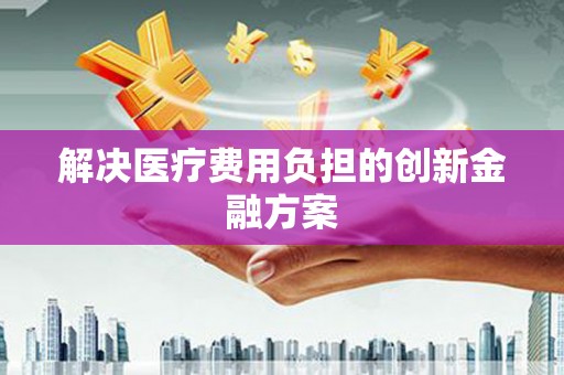 保税区解决医疗费用负担的创新金融方案