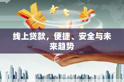 保税区线上贷款，便捷、安全与未来趋势