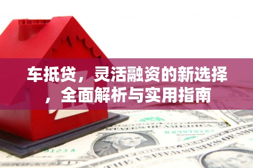 保税区车抵贷，灵活融资的新选择，全面解析与实用指南