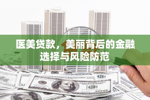 保税区医美贷款，美丽背后的金融选择与风险防范
