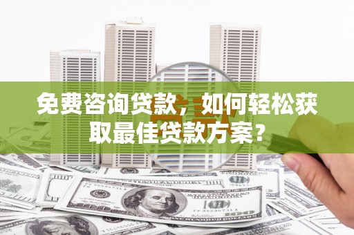 保税区免费咨询贷款，如何轻松获取最佳贷款方案？