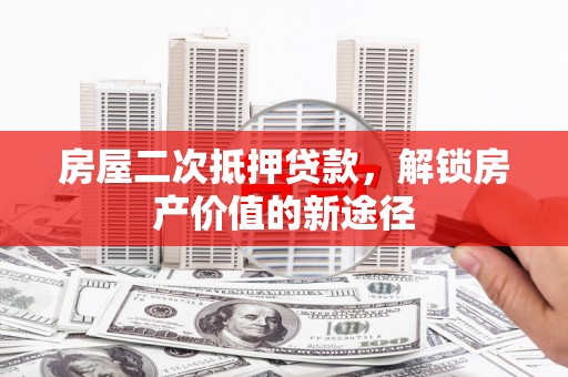 保税区房屋二次抵押贷款，解锁房产价值的新途径