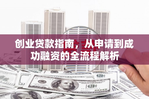 保税区创业贷款指南，从申请到成功融资的全流程解析